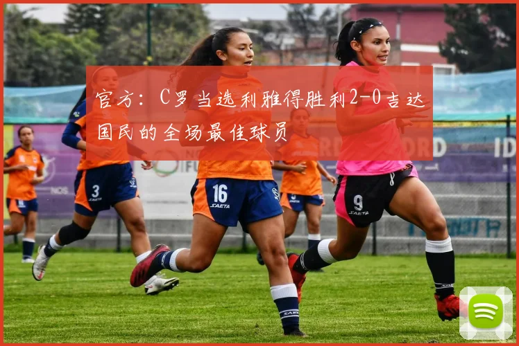 官方：C罗当选利雅得胜利2-0吉达国民的全场最佳球员