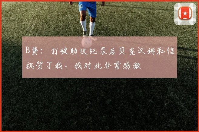 B费：打破助攻纪录后贝克汉姆私信祝贺了我，我对此非常感激