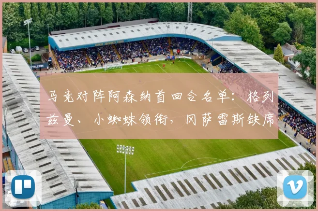 马竞对阵阿森纳首回合名单：格列兹曼、小蜘蛛领衔，冈萨雷斯缺席