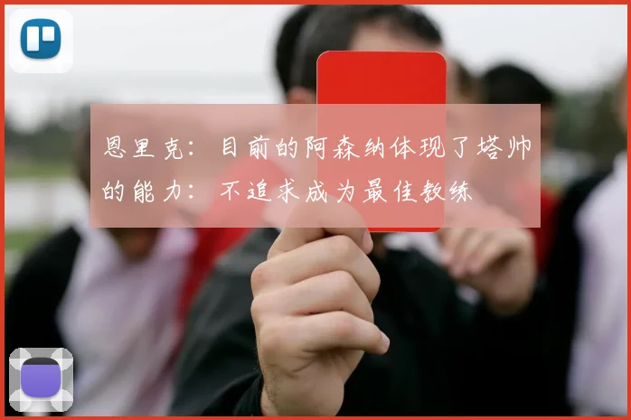 恩里克：目前的阿森纳体现了塔帅的能力：不追求成为最佳教练